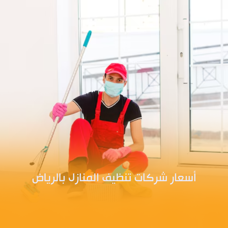 أسعار شركات تنظيف المنازل بـالـريـاض